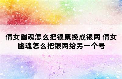 倩女幽魂怎么把银票换成银两 倩女幽魂怎么把银两给另一个号